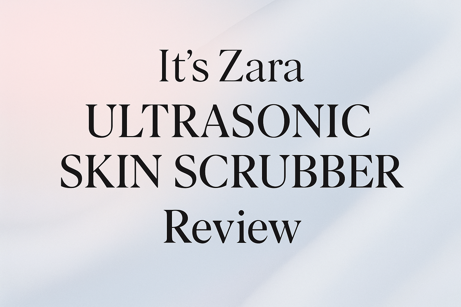It’s Zara Ultrasonic Skin Scrubber Review – Pakistan